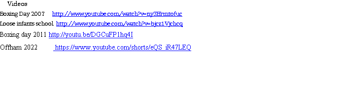 					Videos
Boxing Day 2007  			http://www.youtube.com/watch?v=ny3Hrmtofuc
Loose infants school		http://www.youtube.com/watch?v=bjcz1Vjchcq
Boxing day 2011 http://youtu.be/DGCuFP1hq4I
Offham 2022									https://www.youtube.com/shorts/eQS_iR47LEQ